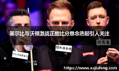 塞尔比与沃顿激战正酣比分悬念迭起引人关注