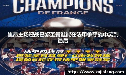 里昂主场迎战巴黎圣曼谁能在法甲争夺战中笑到最后