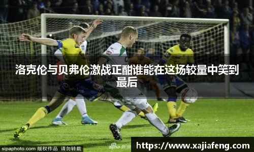洛克伦与贝弗伦激战正酣谁能在这场较量中笑到最后