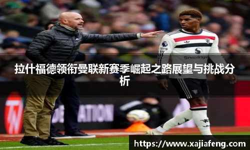 拉什福德领衔曼联新赛季崛起之路展望与挑战分析
