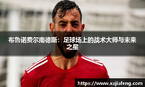 布鲁诺费尔南德斯：足球场上的战术大师与未来之星