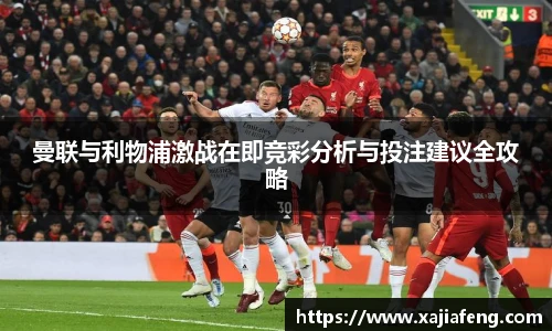 曼联与利物浦激战在即竞彩分析与投注建议全攻略