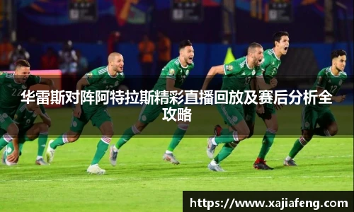 华雷斯对阵阿特拉斯精彩直播回放及赛后分析全攻略