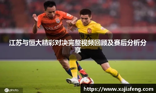 江苏与恒大精彩对决完整视频回顾及赛后分析分享