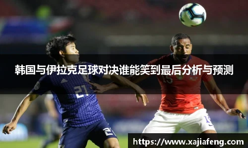 韩国与伊拉克足球对决谁能笑到最后分析与预测