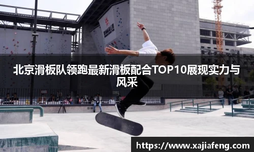 北京滑板队领跑最新滑板配合TOP10展现实力与风采