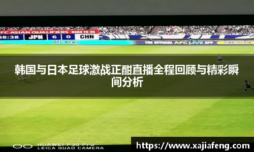 韩国与日本足球激战正酣直播全程回顾与精彩瞬间分析